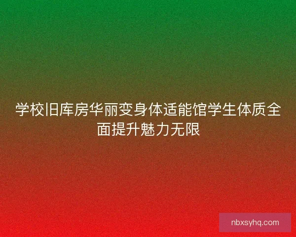 学校旧库房华丽变身体适能馆学生体质全面提升魅力无限