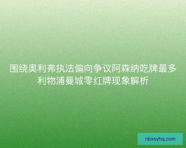 围绕奥利弗执法偏向争议阿森纳吃牌最多利物浦曼城零红牌现象解析 围绕奥利弗执法偏向争议阿森纳吃牌最多利物浦曼城零红牌现象解析