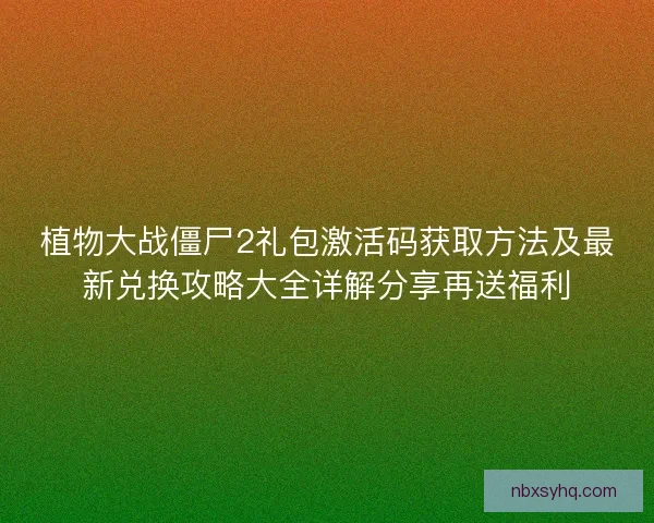 植物大战僵尸2礼包激活码获取方法及最新兑换攻略大全详解分享再送福利 植物大战僵尸2礼包激活码获取方法及最新兑换攻略大全详解分享再送福利
