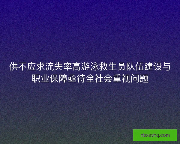 供不应求流失率高游泳救生员队伍建设与职业保障亟待全社会重视问题 供不应求流失率高游泳救生员队伍建设与职业保障亟待全社会重视问题