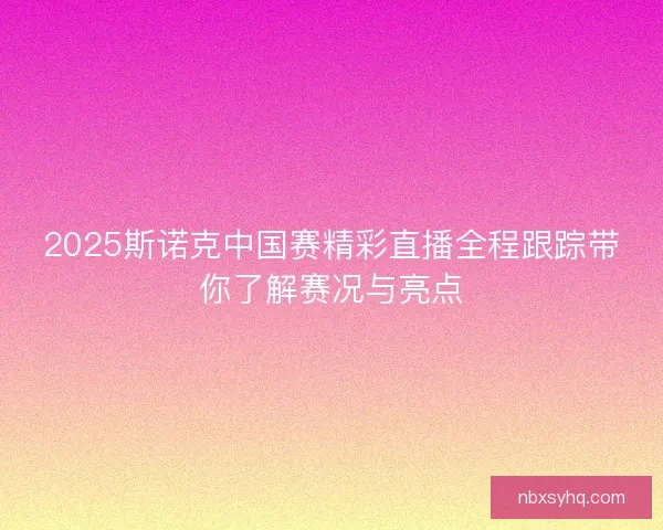 2025斯诺克中国赛精彩直播全程跟踪带你了解赛况与亮点 2025斯诺克中国赛精彩直播全程跟踪带你了解赛况与亮点