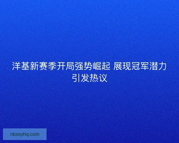 洋基新赛季开局强势崛起 展现冠军潜力引发热议