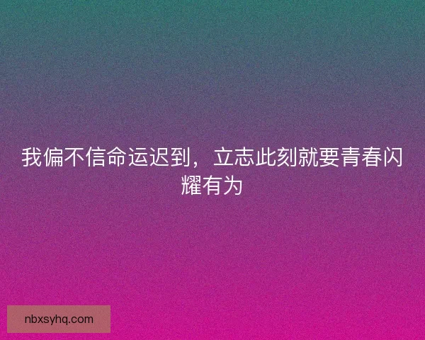 我偏不信命运迟到,立志此刻就要青春闪耀有为 我偏不信命运迟到,立志此刻就要青春闪耀有为