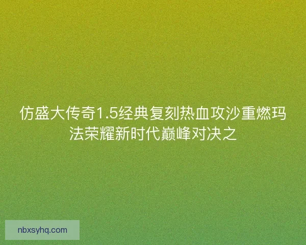 仿盛大传奇1.5经典复刻热血攻沙重燃玛法荣耀新时代巅峰对决之