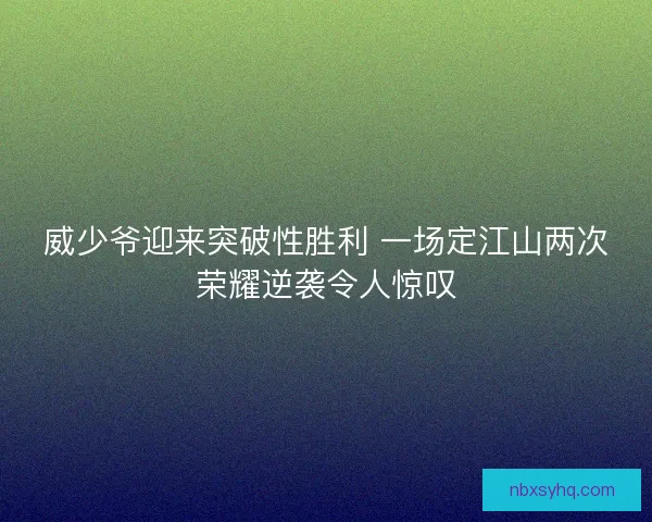 威少爷迎来突破性胜利 一场定江山两次荣耀逆袭令人惊叹 威少爷迎来突破性胜利 一场定江山两次荣耀逆袭令人惊叹