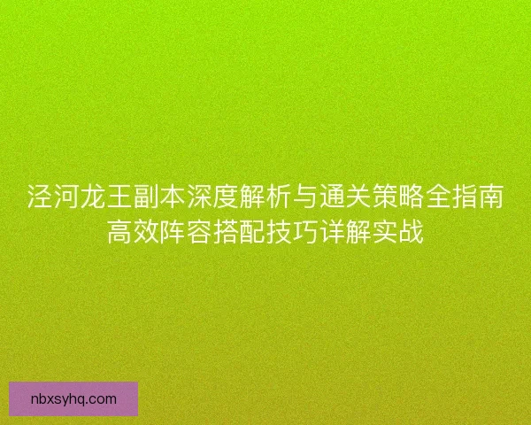 泾河龙王副本深度解析与通关策略全指南高效阵容搭配技巧详解实战